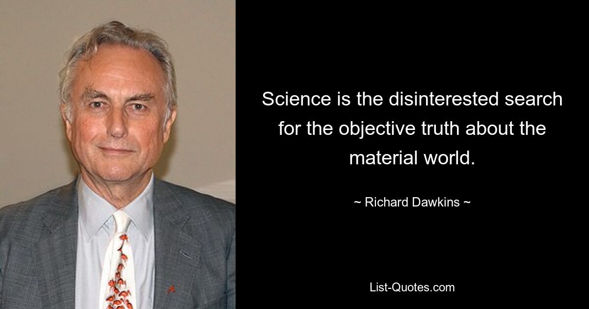 Science is the disinterested search for the objective truth about the material world. — © Richard Dawkins