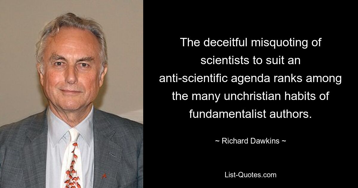 The deceitful misquoting of scientists to suit an anti-scientific agenda ranks among the many unchristian habits of fundamentalist authors. — © Richard Dawkins