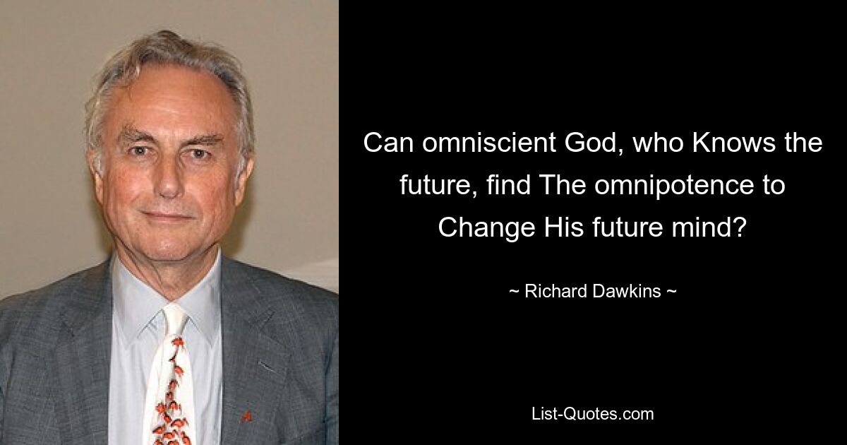 Can omniscient God, who Knows the future, find The omnipotence to Change His future mind? — © Richard Dawkins