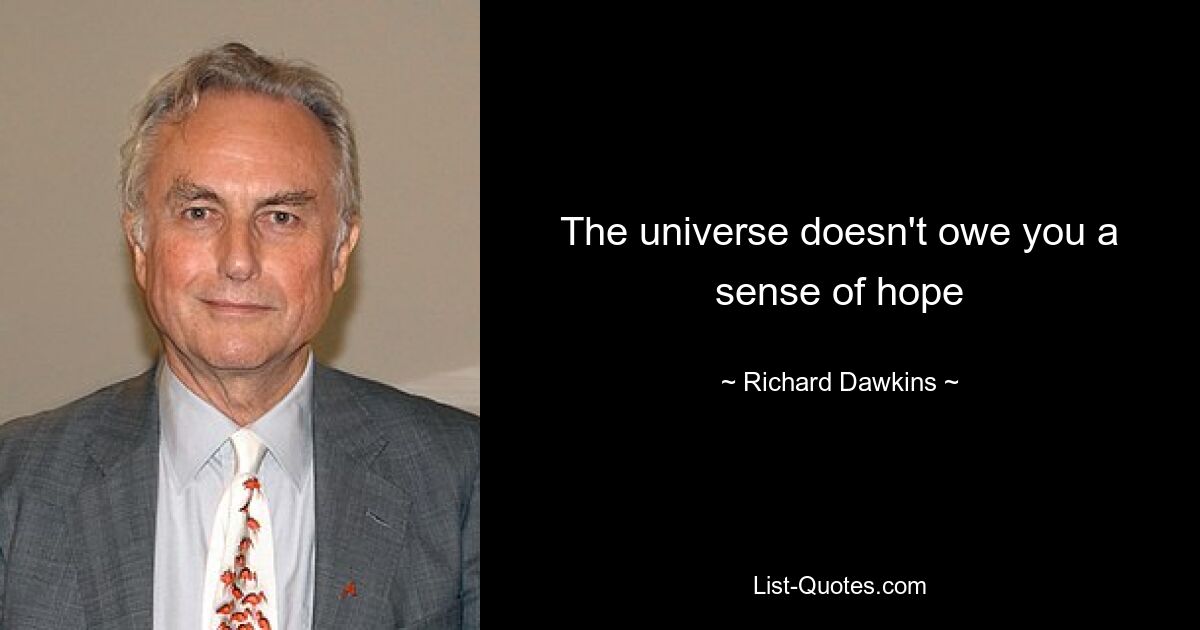 The universe doesn't owe you a sense of hope — © Richard Dawkins