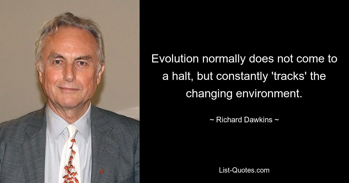 Evolution normally does not come to a halt, but constantly 'tracks' the changing environment. — © Richard Dawkins