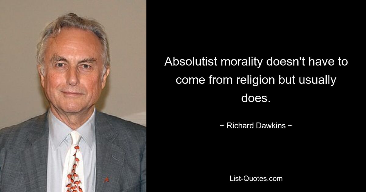 Absolutist morality doesn't have to come from religion but usually does. — © Richard Dawkins