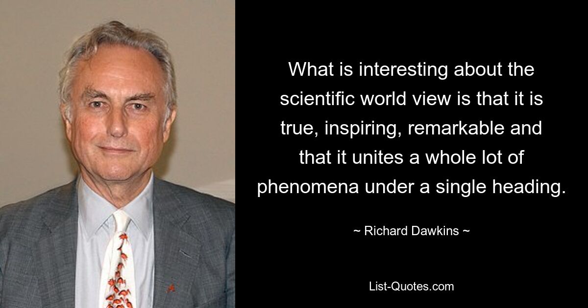 Что интересно в научном мировоззрении, так это то, что оно истинно, вдохновляюще, замечательно и объединяет под одним названием множество явлений. — © Ричард Докинз