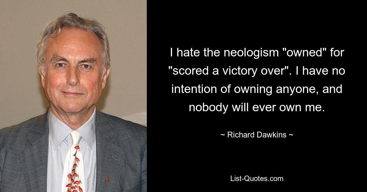 I hate the neologism "owned" for "scored a victory over". I have no intention of owning anyone, and nobody will ever own me. — © Richard Dawkins