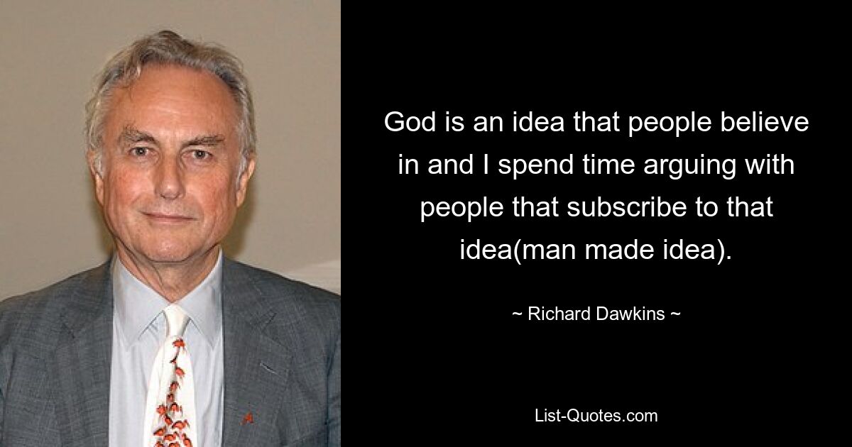 God is an idea that people believe in and I spend time arguing with people that subscribe to that idea(man made idea). — © Richard Dawkins