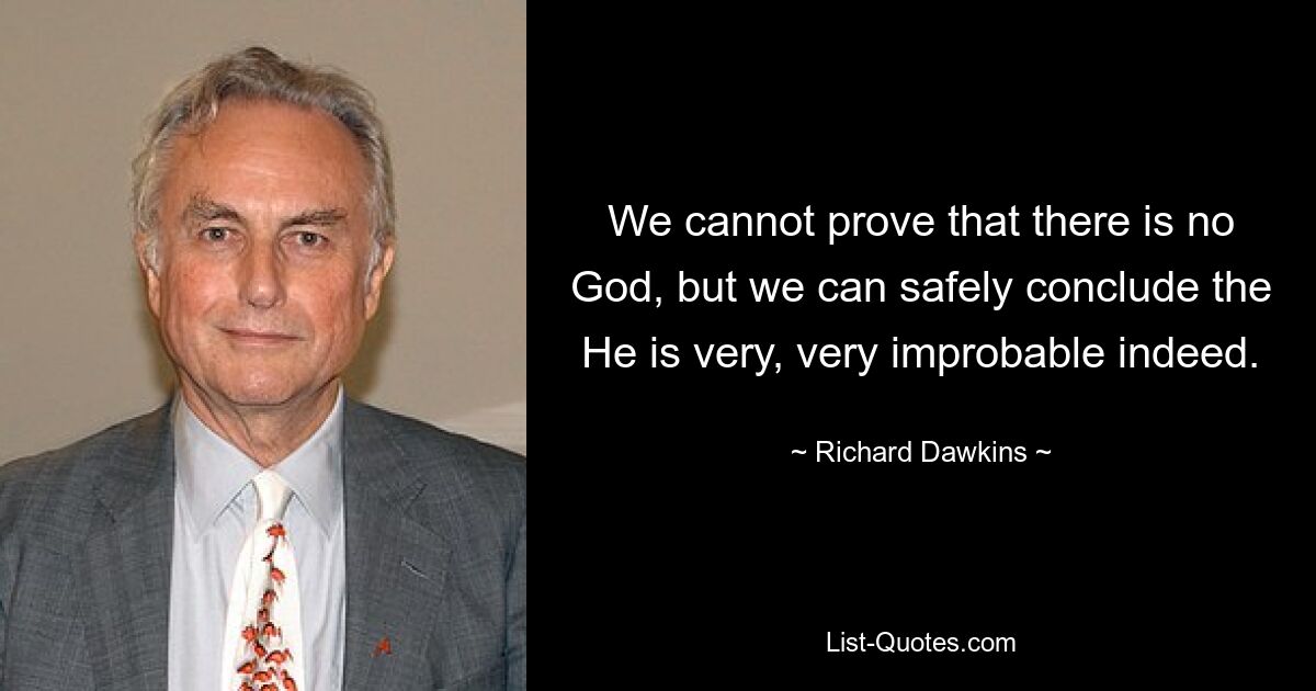 We cannot prove that there is no God, but we can safely conclude the He is very, very improbable indeed. — © Richard Dawkins