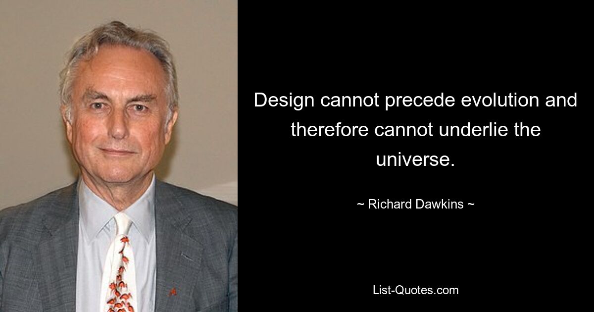 Design kann der Evolution nicht vorausgehen und daher nicht dem Universum zugrunde liegen. — © Richard Dawkins