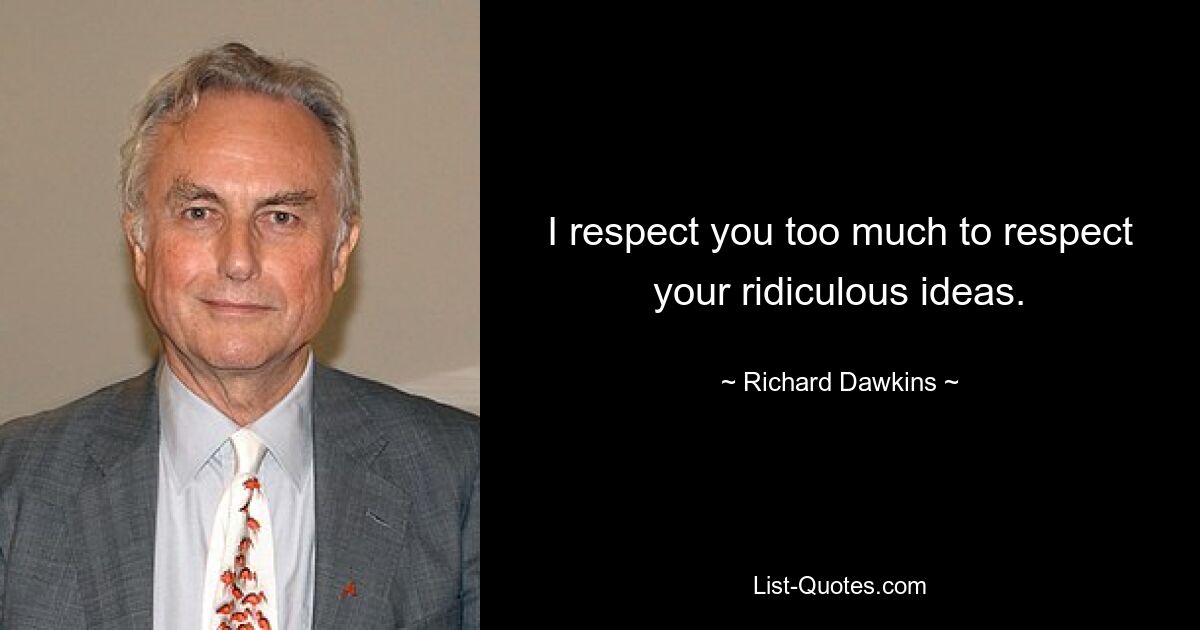 I respect you too much to respect your ridiculous ideas. — © Richard Dawkins