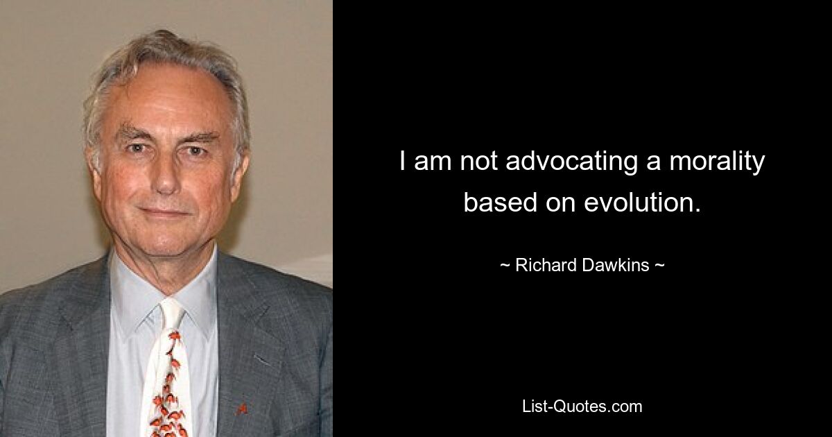 I am not advocating a morality based on evolution. — © Richard Dawkins