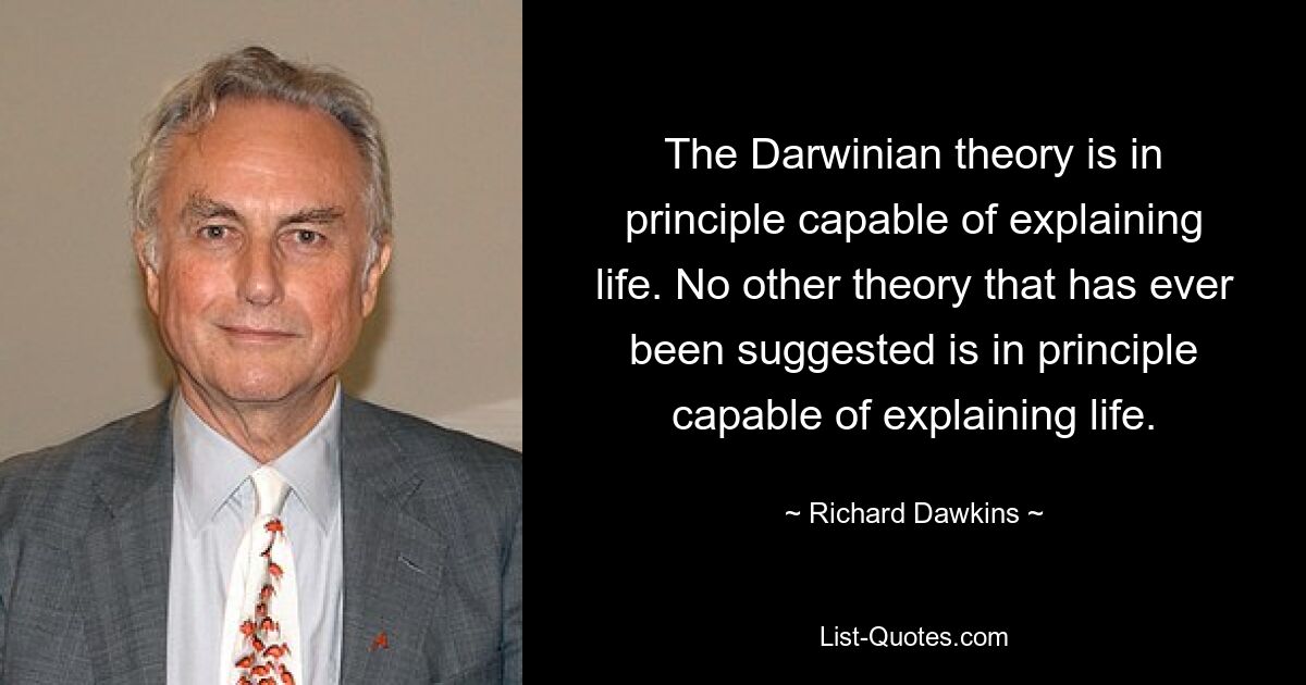 The Darwinian theory is in principle capable of explaining life. No other theory that has ever been suggested is in principle capable of explaining life. — © Richard Dawkins