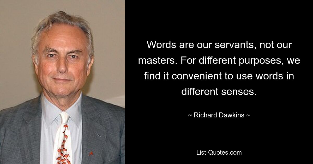 Words are our servants, not our masters. For different purposes, we find it convenient to use words in different senses. — © Richard Dawkins