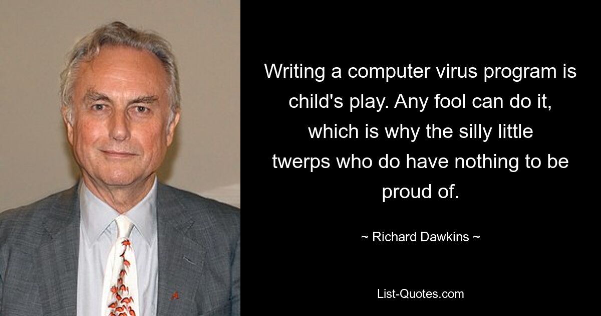 Writing a computer virus program is child's play. Any fool can do it, which is why the silly little twerps who do have nothing to be proud of. — © Richard Dawkins