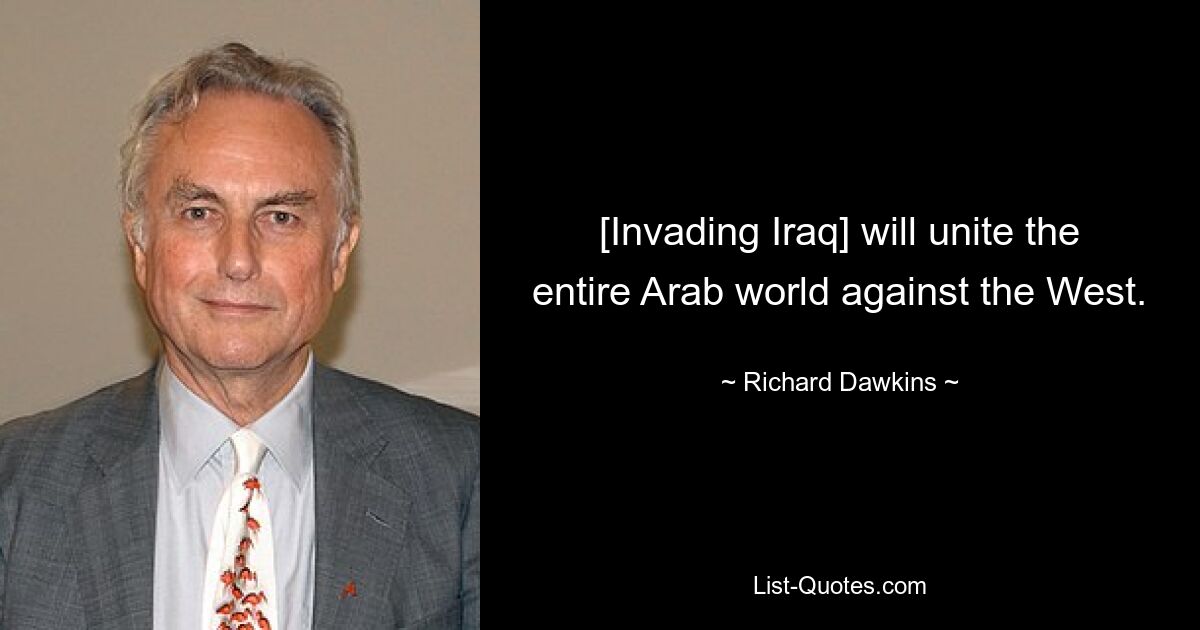 [Invading Iraq] will unite the entire Arab world against the West. — © Richard Dawkins