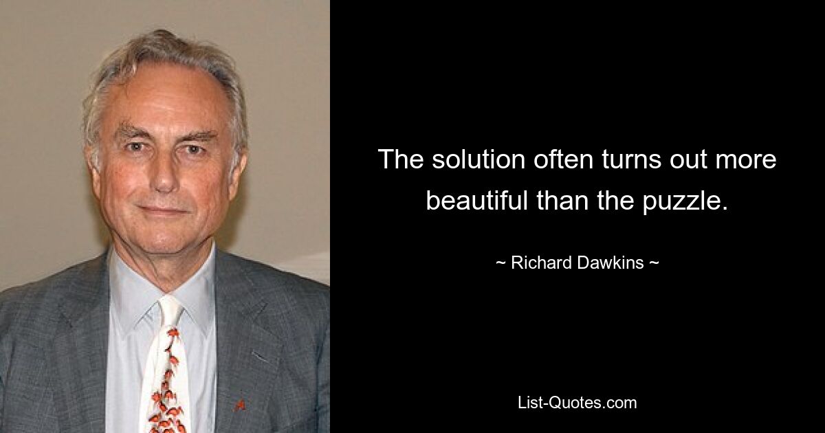 The solution often turns out more beautiful than the puzzle. — © Richard Dawkins