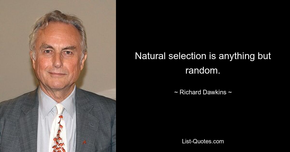 Natural selection is anything but random. — © Richard Dawkins