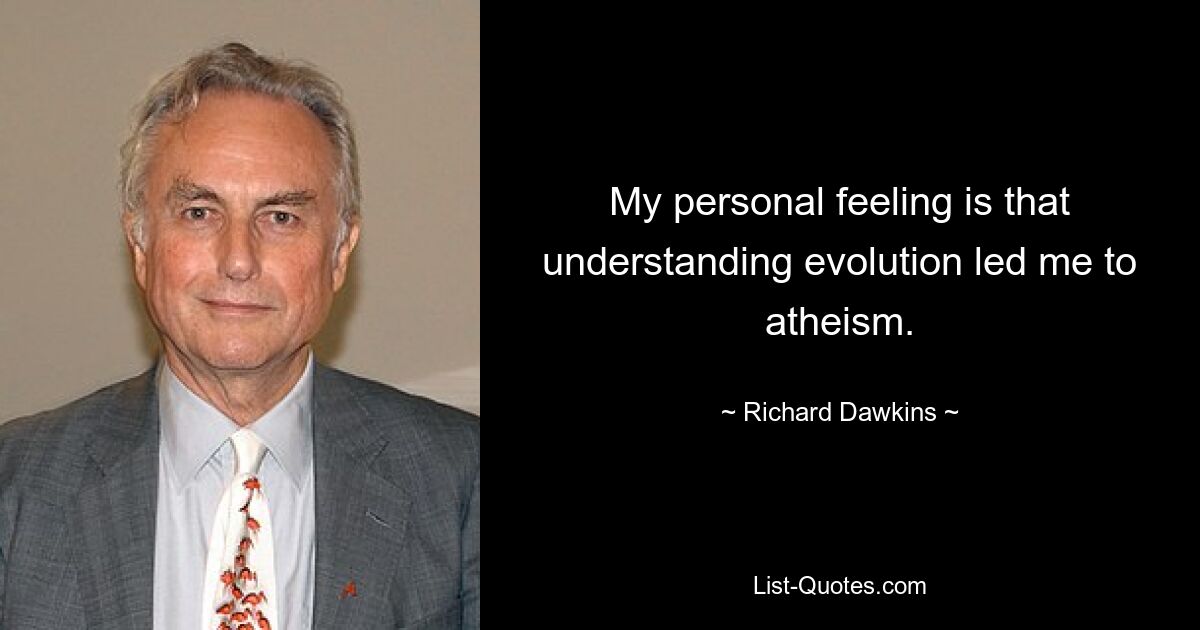 My personal feeling is that understanding evolution led me to atheism. — © Richard Dawkins