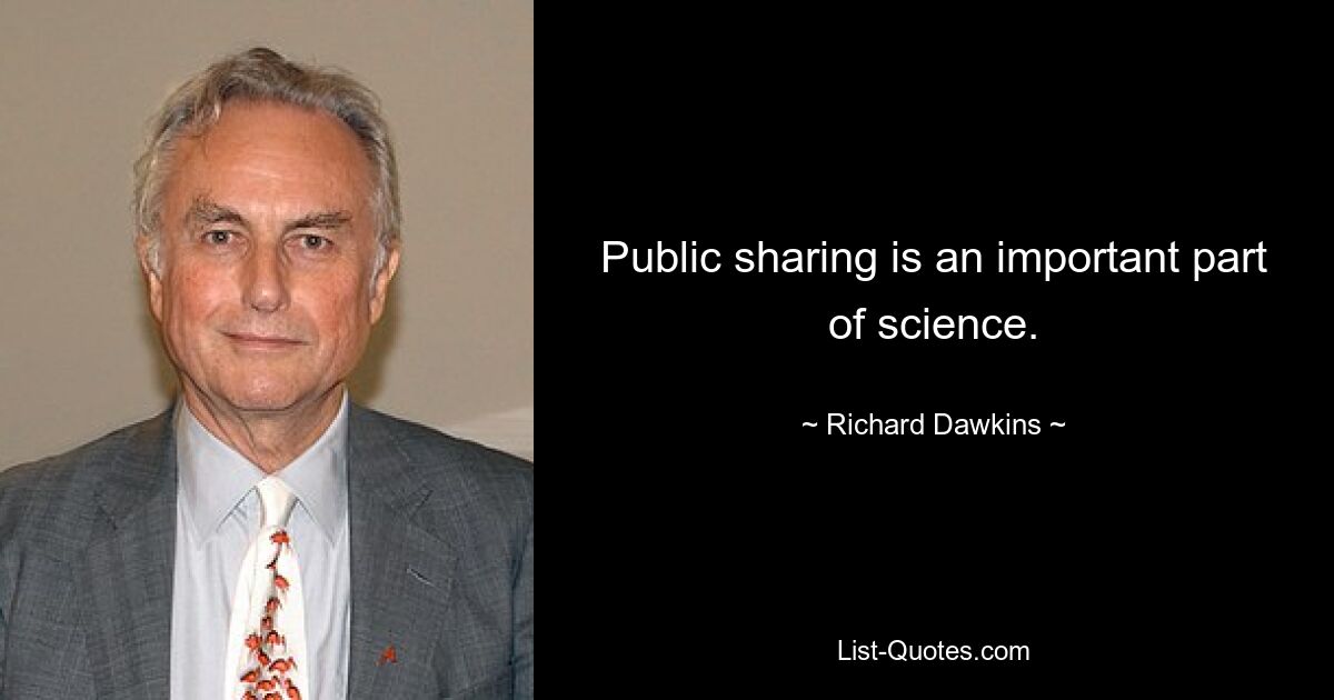 Public sharing is an important part of science. — © Richard Dawkins