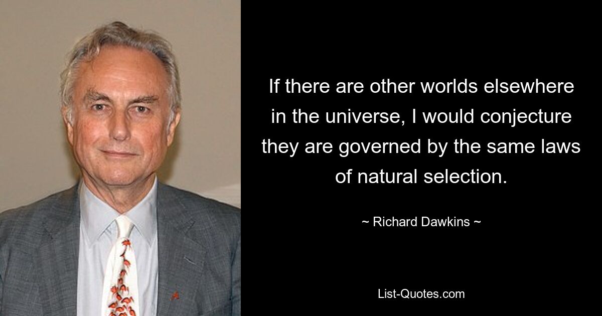 Wenn es anderswo im Universum andere Welten gibt, würde ich vermuten, dass sie den gleichen Gesetzen der natürlichen Auslese unterliegen. — © Richard Dawkins