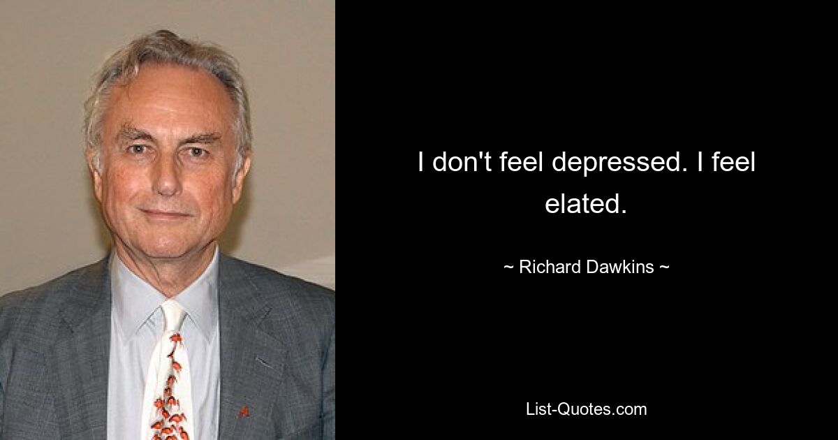 I don't feel depressed. I feel elated. — © Richard Dawkins