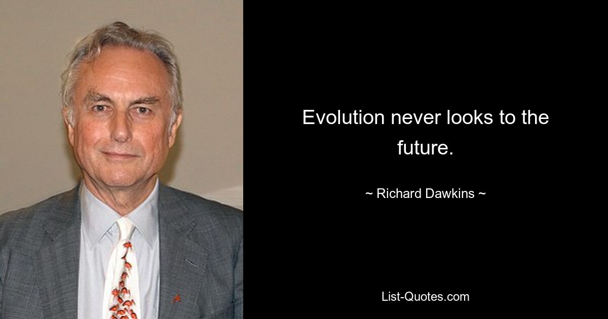 Evolution never looks to the future. — © Richard Dawkins