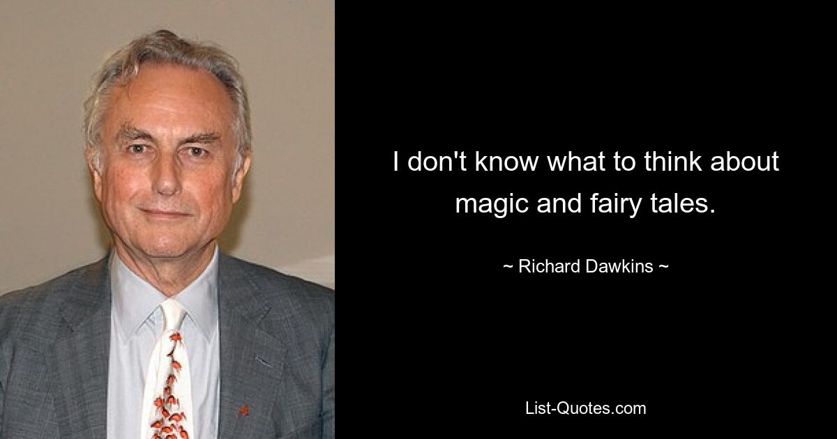 I don't know what to think about magic and fairy tales. — © Richard Dawkins