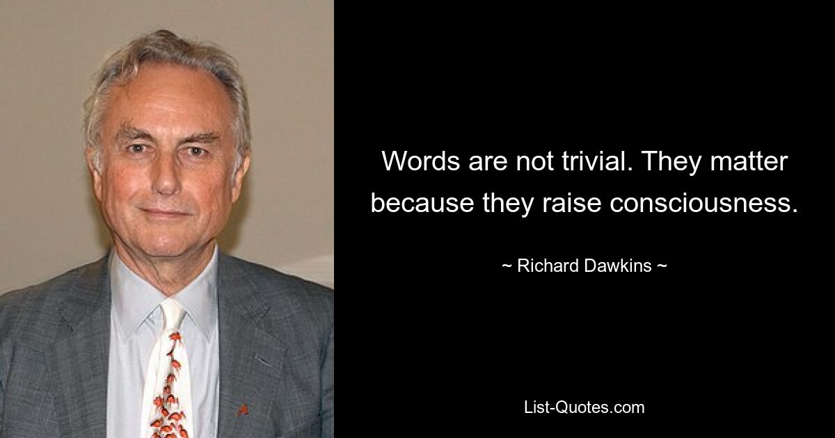 Words are not trivial. They matter because they raise consciousness. — © Richard Dawkins