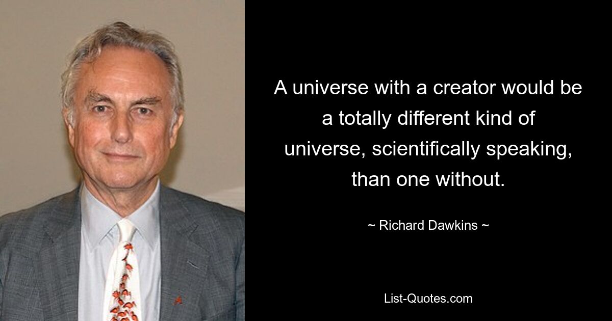 A universe with a creator would be a totally different kind of universe, scientifically speaking, than one without. — © Richard Dawkins