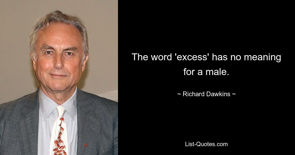 The word 'excess' has no meaning for a male. — © Richard Dawkins