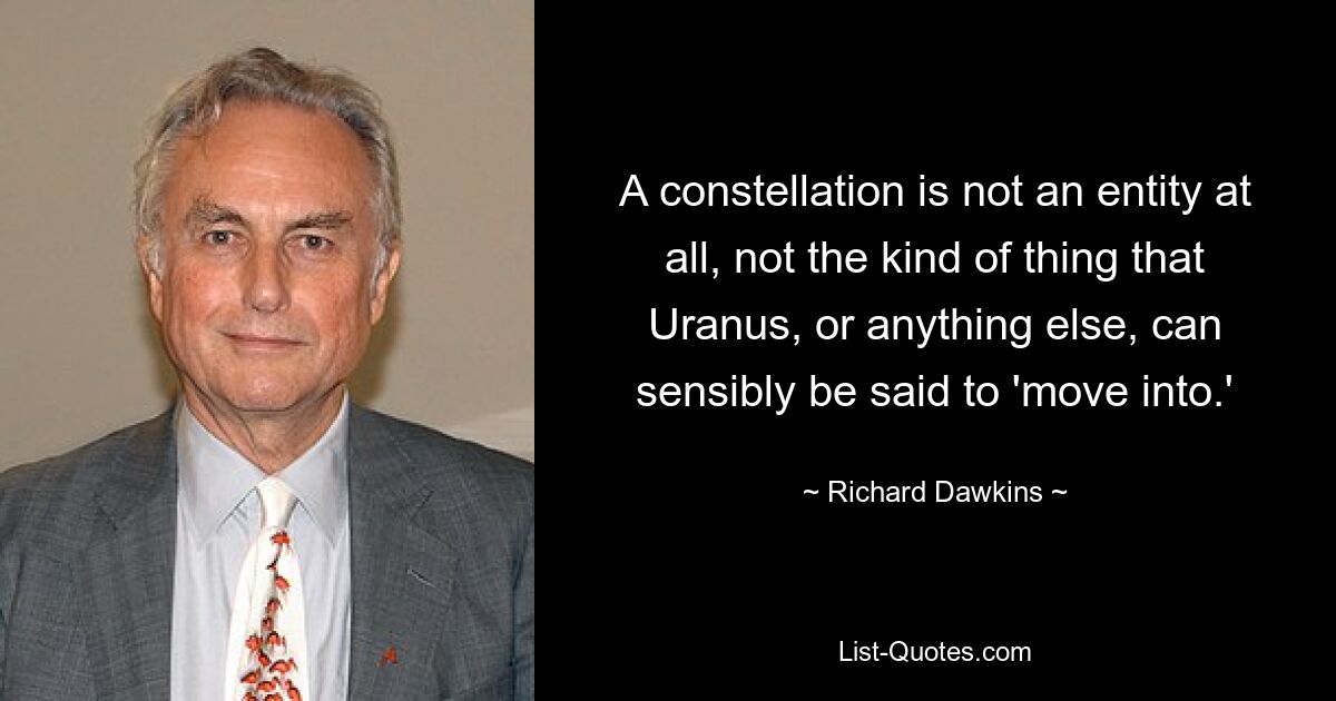 A constellation is not an entity at all, not the kind of thing that Uranus, or anything else, can sensibly be said to 'move into.' — © Richard Dawkins