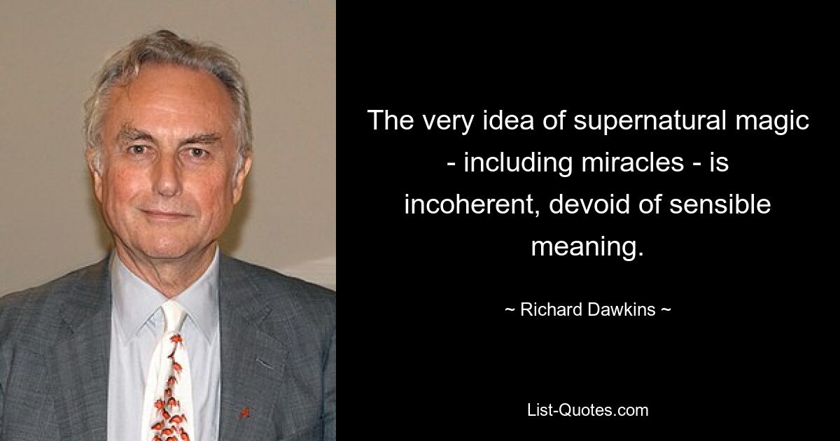 The very idea of supernatural magic - including miracles - is incoherent, devoid of sensible meaning. — © Richard Dawkins