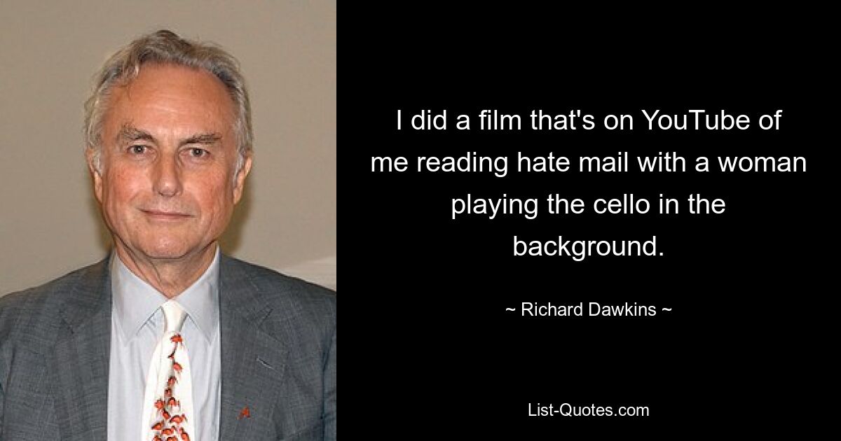 I did a film that's on YouTube of me reading hate mail with a woman playing the cello in the background. — © Richard Dawkins