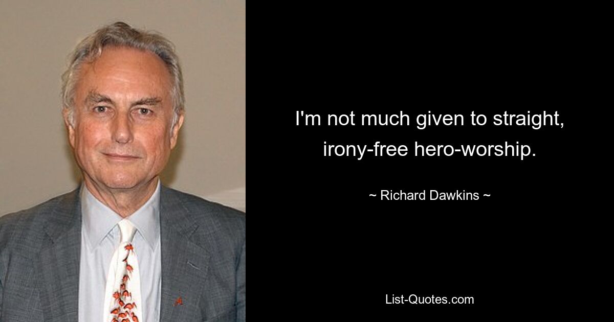 I'm not much given to straight, irony-free hero-worship. — © Richard Dawkins