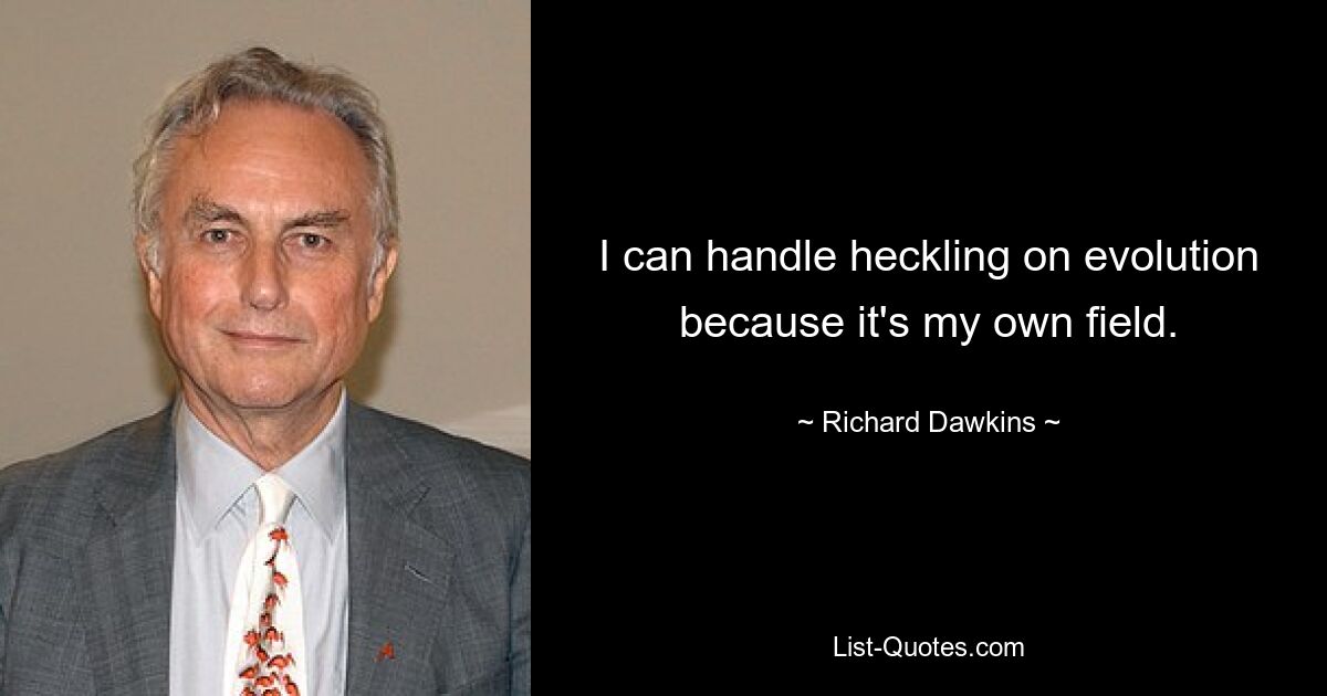 I can handle heckling on evolution because it's my own field. — © Richard Dawkins