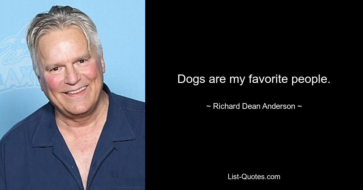 Dogs are my favorite people. — © Richard Dean Anderson