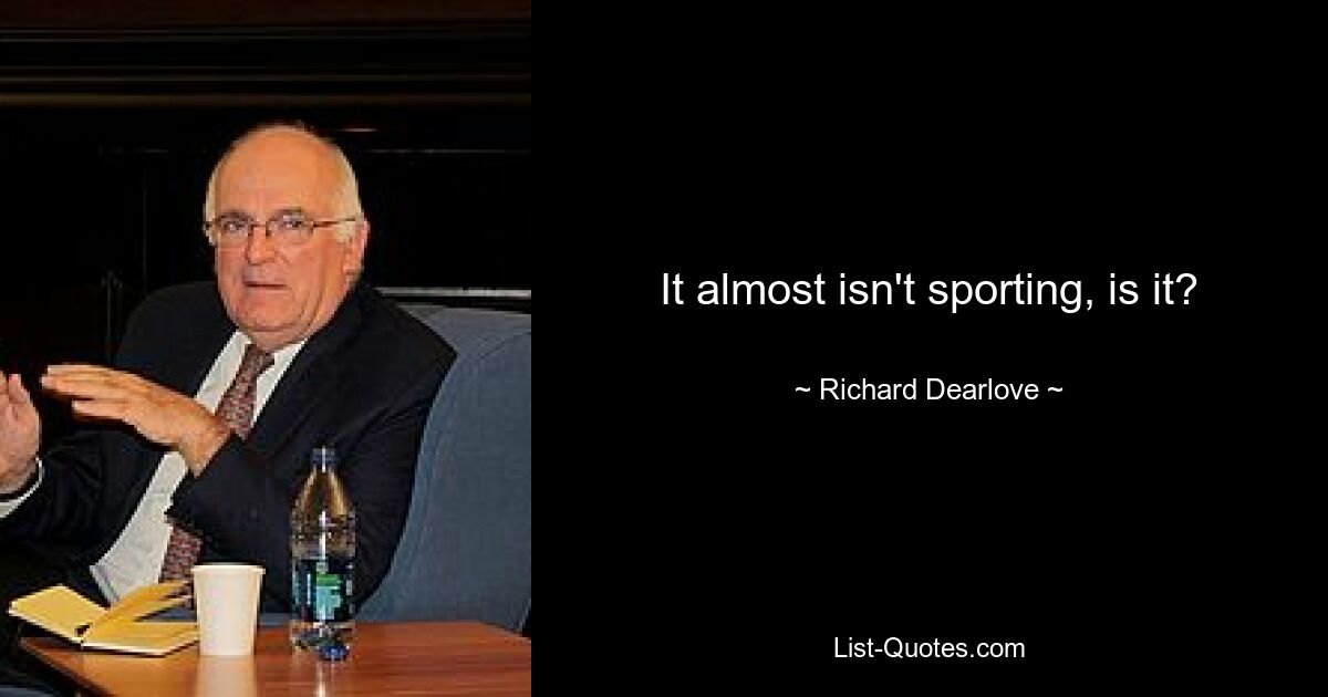 It almost isn't sporting, is it? — © Richard Dearlove