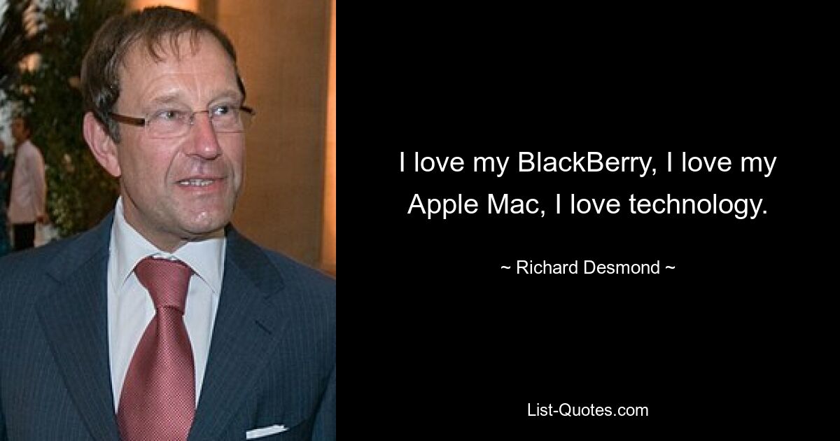 Ich liebe mein BlackBerry, ich liebe meinen Apple Mac, ich liebe Technologie. — © Richard Desmond