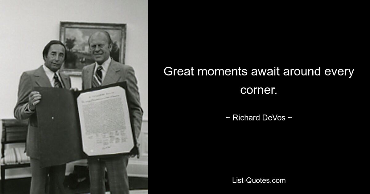 Great moments await around every corner. — © Richard DeVos