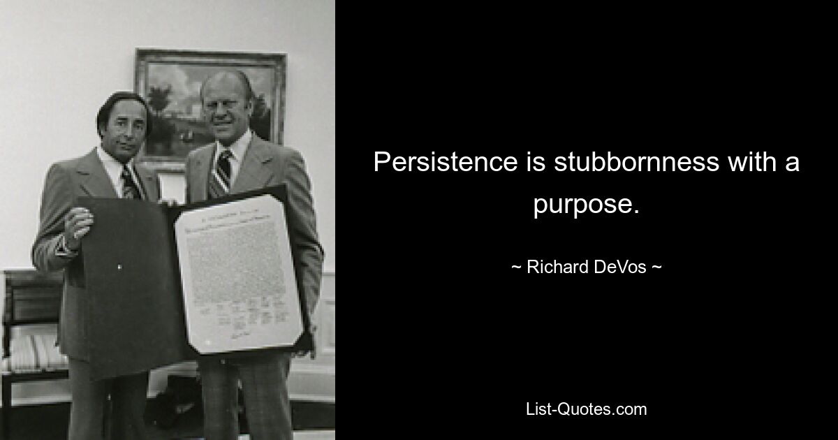 Persistence is stubbornness with a purpose. — © Richard DeVos