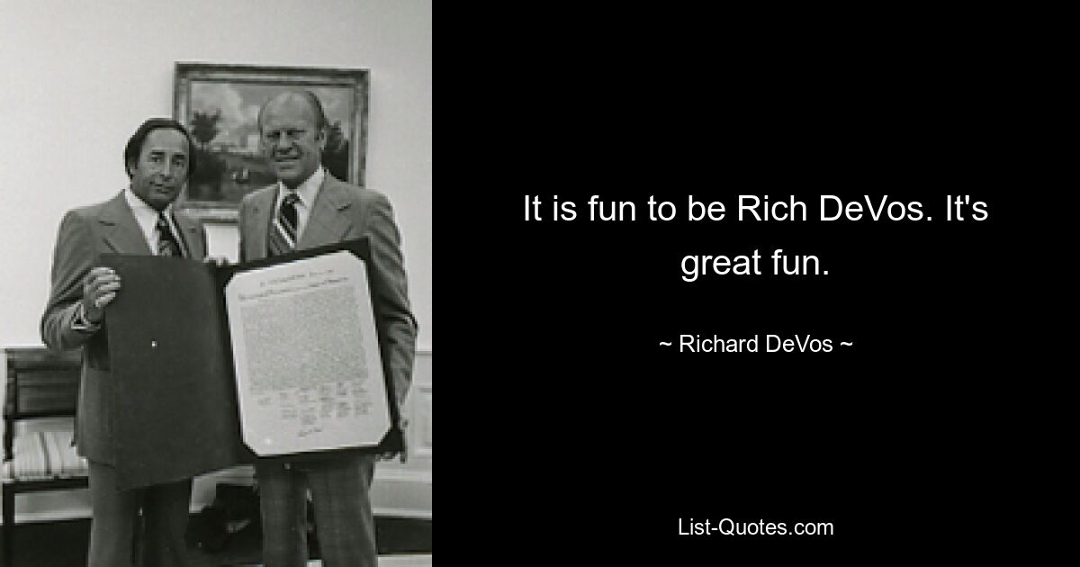 It is fun to be Rich DeVos. It's great fun. — © Richard DeVos