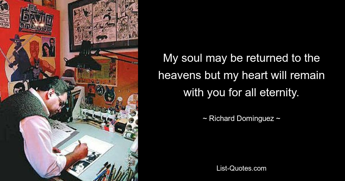 My soul may be returned to the heavens but my heart will remain with you for all eternity. — © Richard Dominguez