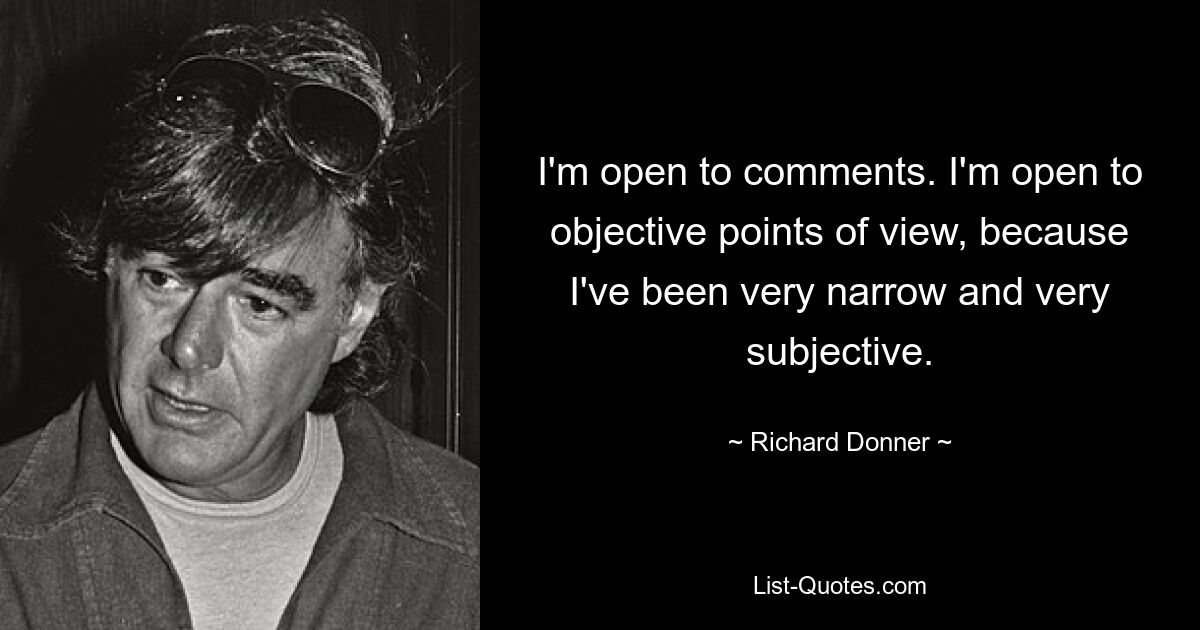 I'm open to comments. I'm open to objective points of view, because I've been very narrow and very subjective. — © Richard Donner