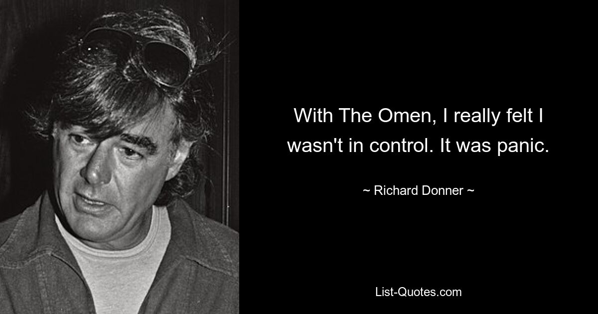 With The Omen, I really felt I wasn't in control. It was panic. — © Richard Donner