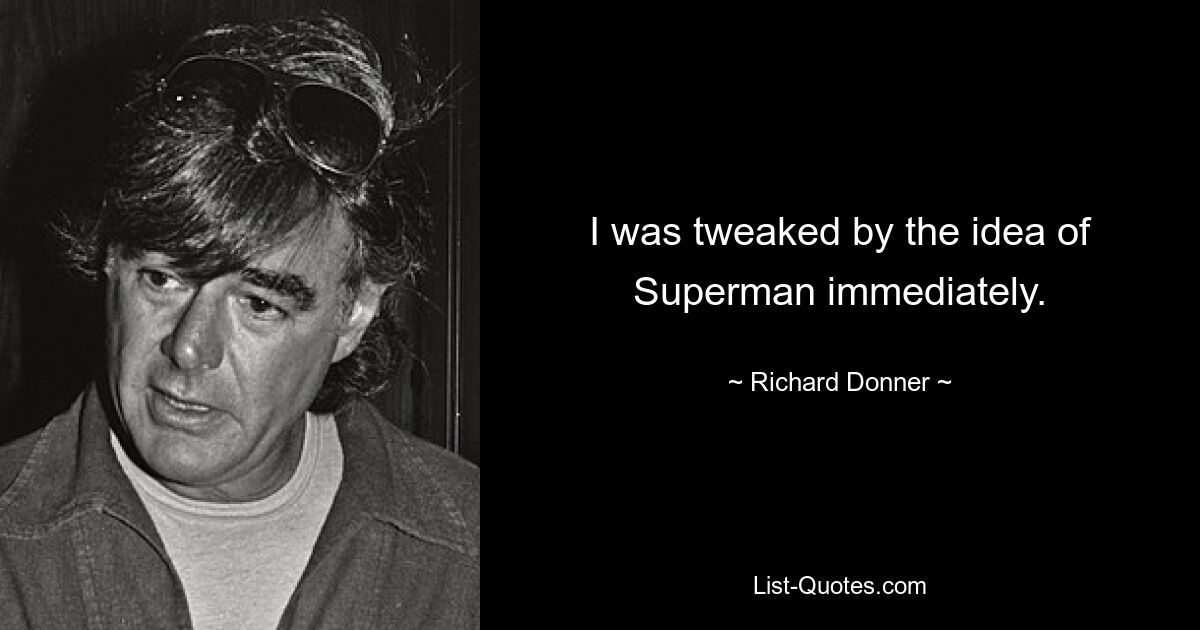 I was tweaked by the idea of Superman immediately. — © Richard Donner