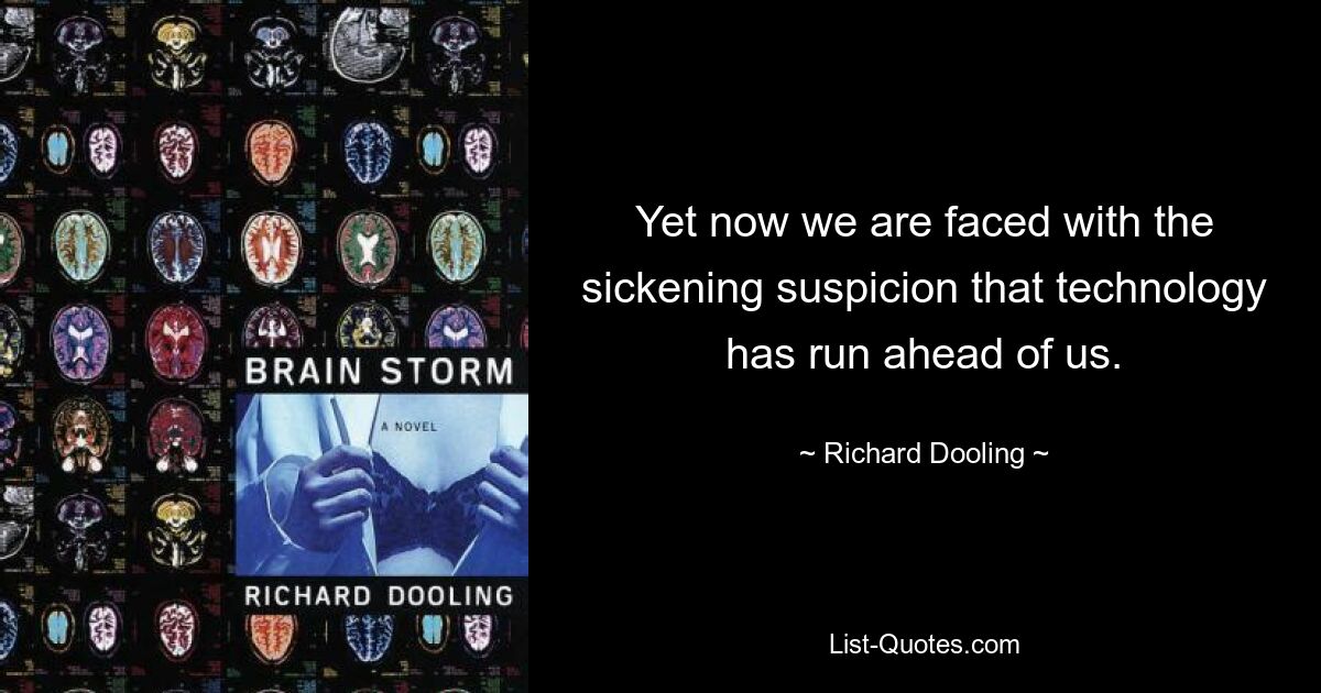 Yet now we are faced with the sickening suspicion that technology has run ahead of us. — © Richard Dooling