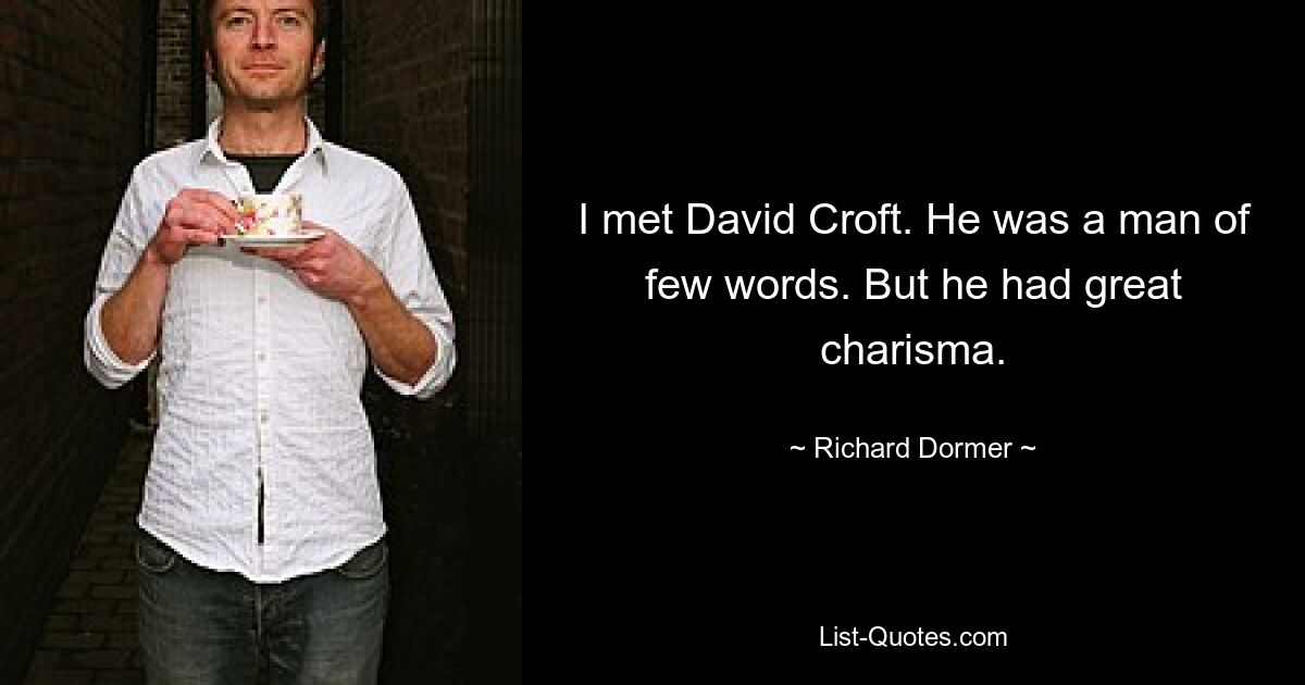 I met David Croft. He was a man of few words. But he had great charisma. — © Richard Dormer