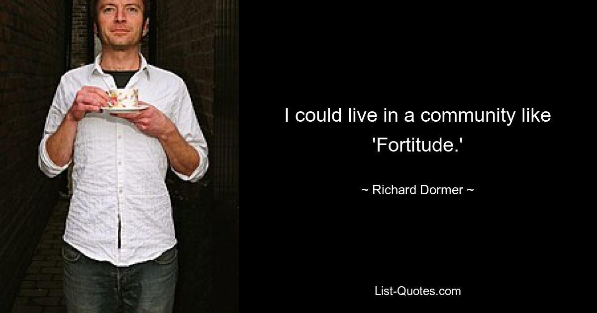 I could live in a community like 'Fortitude.' — © Richard Dormer