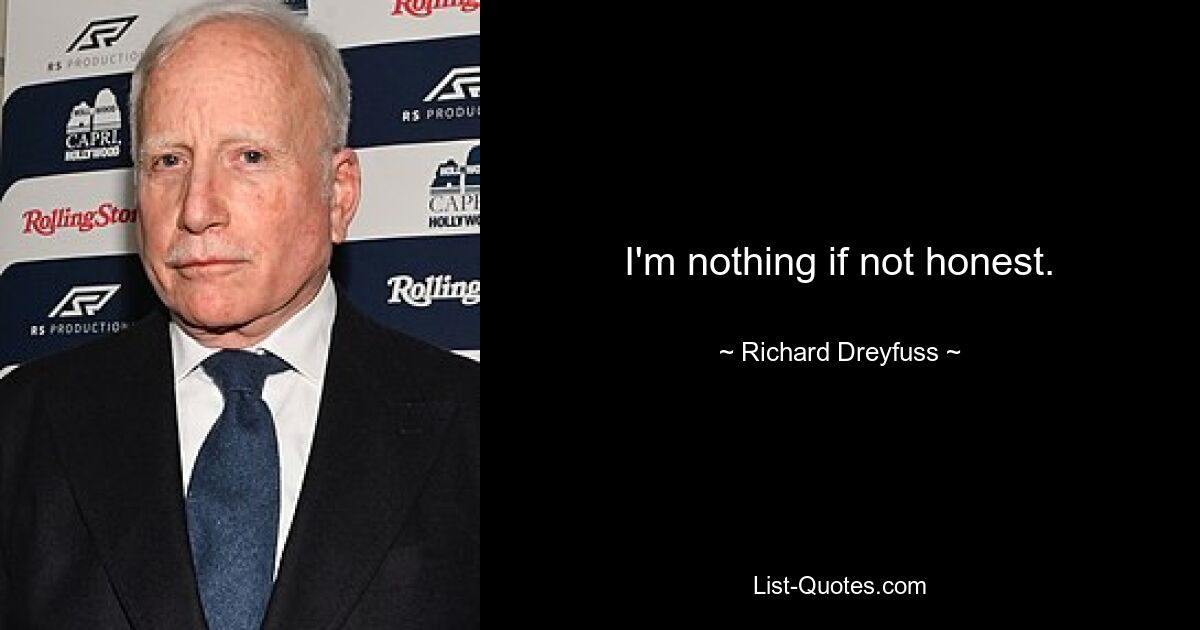 I'm nothing if not honest. — © Richard Dreyfuss