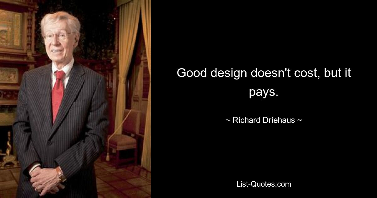 Good design doesn't cost, but it pays. — © Richard Driehaus