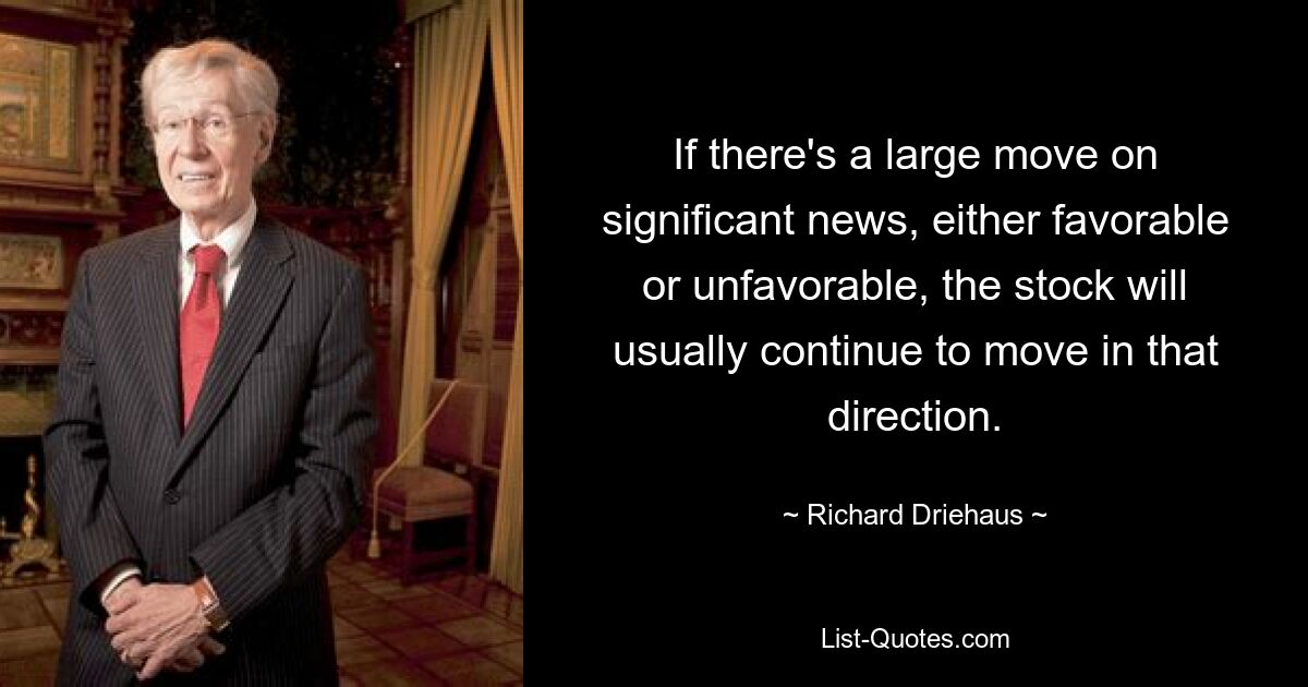 If there's a large move on significant news, either favorable or unfavorable, the stock will usually continue to move in that direction. — © Richard Driehaus