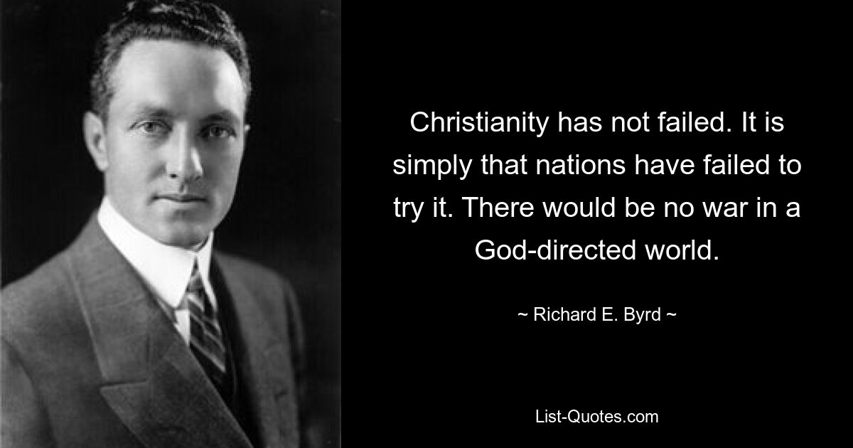 Христианство не потерпело неудачу. Просто страны не смогли это сделать. В мире, управляемом Богом, не было бы войны. — © Ричард Э. Берд 